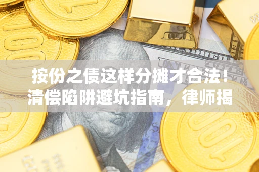 济南按份之债这样分摊才合法！清偿陷阱避坑指南，律师揭秘关键条款