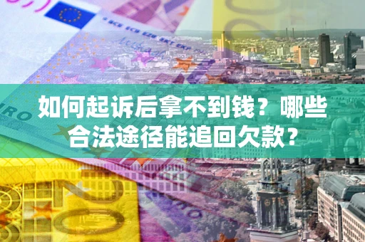 济南如何起诉后拿不到钱？哪些合法途径能追回欠款？