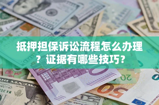 济南抵押担保诉讼流程怎么办理？证据有哪些技巧？