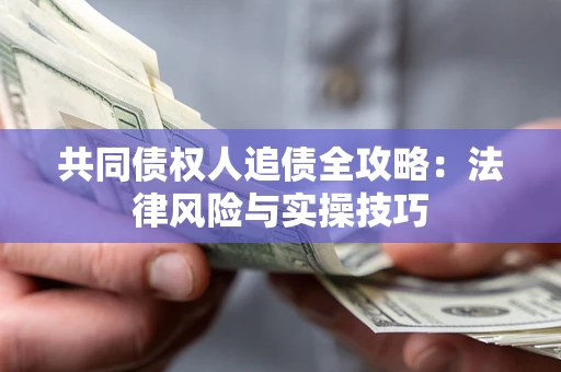济南共同债权人追债全攻略：法律风险与实操技巧