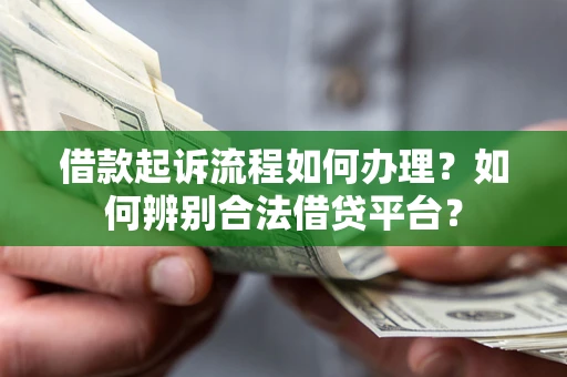 济南借款起诉流程如何办理？如何辨别合法借贷平台？