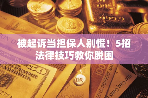 济南被起诉当担保人别慌！5招法律技巧救你脱困