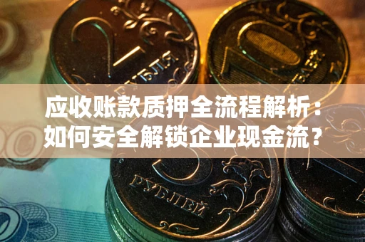 济南应收账款质押全流程解析：如何安全解锁企业现金流？