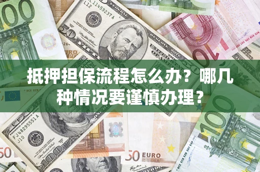 济南抵押担保流程怎么办？哪几种情况要谨慎办理？