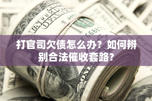 济南打官司欠债怎么办？如何辨别合法催收套路？
