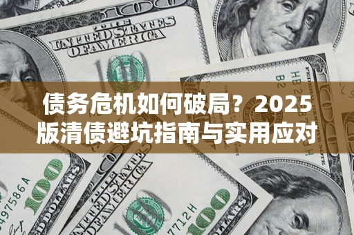济南债务危机如何破局？2025版清债避坑指南与实用应对策略