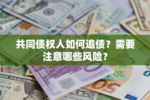 济南共同债权人如何追债？需要注意哪些风险？