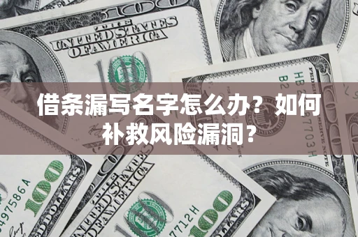济南借条漏写名字怎么办？如何补救风险漏洞？