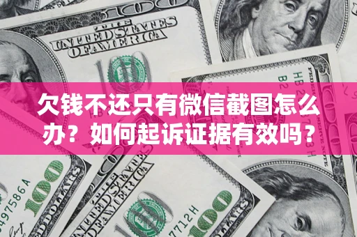 济南欠钱不还只有微信截图怎么办？如何起诉证据有效吗？