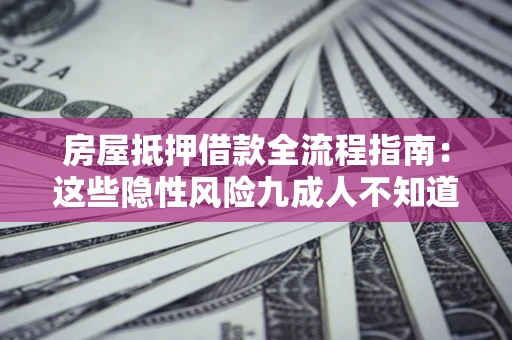 济南房屋抵押借款全流程指南：这些隐性风险九成人不知道