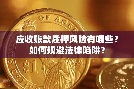 济南应收账款质押风险有哪些？如何规避法律陷阱？