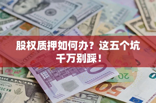 济南股权质押如何办？这五个坑千万别踩！