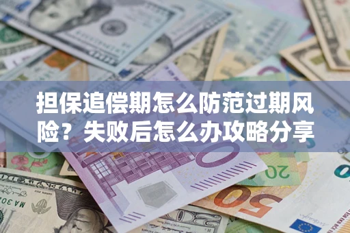济南担保追偿期怎么防范过期风险？失败后怎么办攻略分享