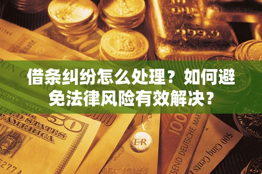 济南借条纠纷怎么处理？如何避免法律风险有效解决？