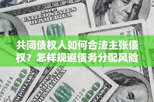 济南共同债权人如何合法主张债权？怎样规避债务分配风险？