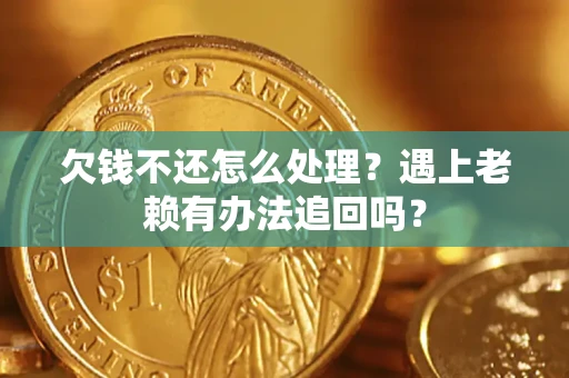 济南欠钱不还怎么处理？遇上老赖有办法追回吗？