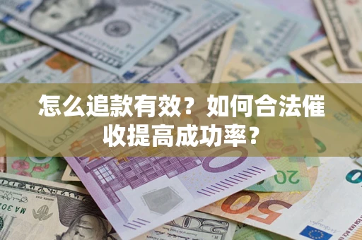 济南怎么追款有效？如何合法催收提高成功率？