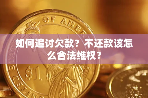 济南如何追讨欠款？不还款该怎么合法维权？