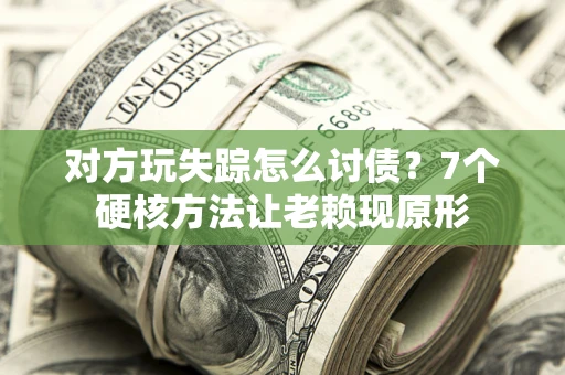 济南对方玩失踪怎么讨债？7个硬核方法让老赖现原形