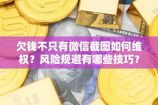 济南欠钱不只有微信截图如何维权？风险规避有哪些技巧？