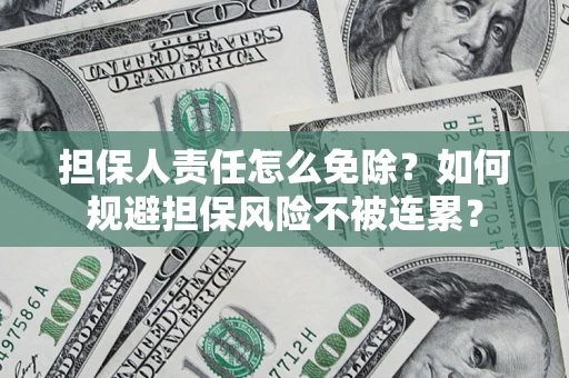 济南担保人责任怎么免除？如何规避担保风险不被连累？