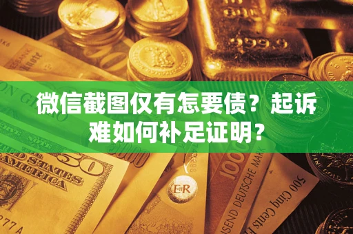 济南微信截图仅有怎要债？起诉难如何补足证明？