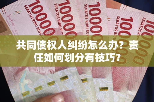 济南共同债权人纠纷怎么办？责任如何划分有技巧？