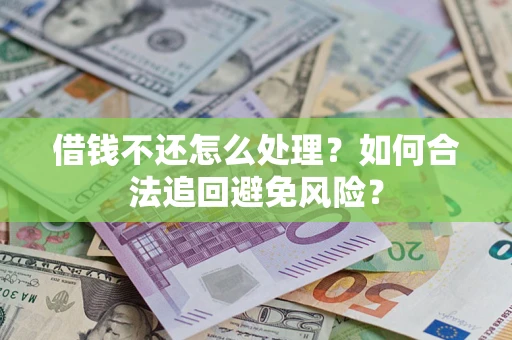 济南借钱不还怎么处理？如何合法追回避免风险？