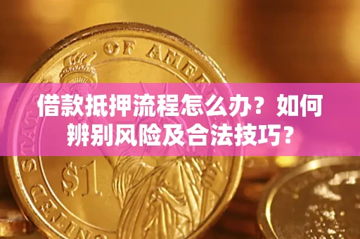 济南借款抵押流程怎么办？如何辨别风险及合法技巧？