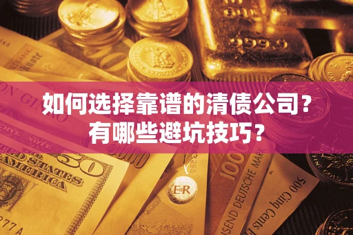 济南如何选择靠谱的清债公司？有哪些避坑技巧？