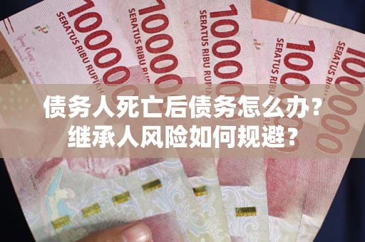 济南债务人死亡后债务怎么办？继承人风险如何规避？