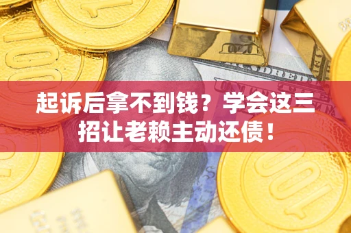 济南起诉后拿不到钱？学会这三招让老赖主动还债！