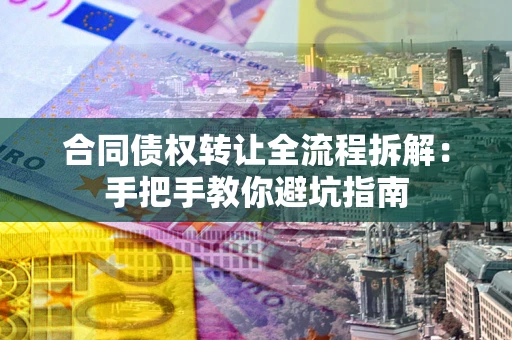 济南合同债权转让全流程拆解：手把手教你避坑指南