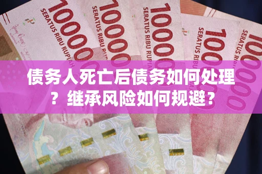 济南债务人死亡后债务如何处理？继承风险如何规避？