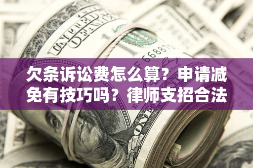 济南欠条诉讼费怎么算？申请减免有技巧吗？律师支招合法省钱