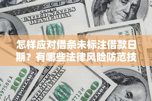 济南怎样应对借条未标注借款日期？有哪些法律风险防范技巧？