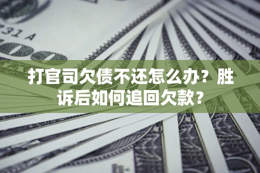 济南打官司欠债不还怎么办？胜诉后如何追回欠款？