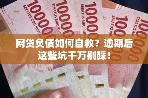 济南网贷负债如何自救？逾期后这些坑千万别踩！