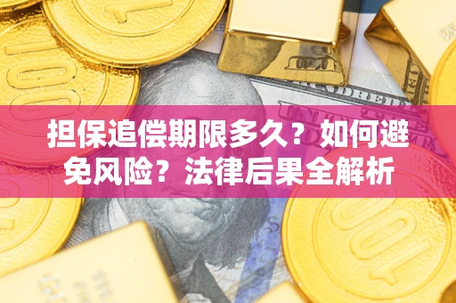 济南担保追偿期限多久？如何避免风险？法律后果全解析