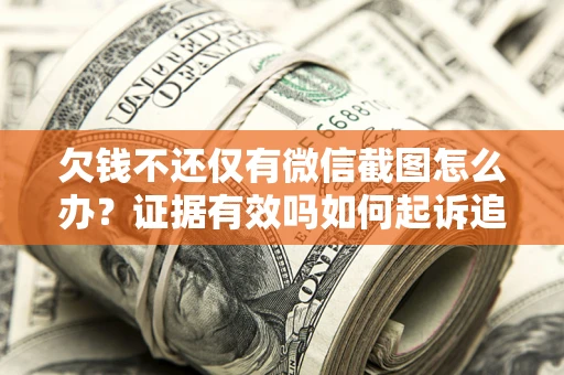 济南欠钱不还仅有微信截图怎么办？证据有效吗如何起诉追回欠款？