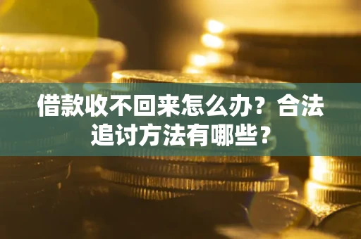 济南借款收不回来怎么办？合法追讨方法有哪些？
