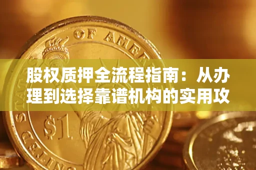 济南股权质押全流程指南：从办理到选择靠谱机构的实用攻略