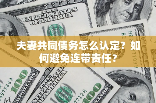 济南夫妻共同债务怎么认定？如何避免连带责任？
