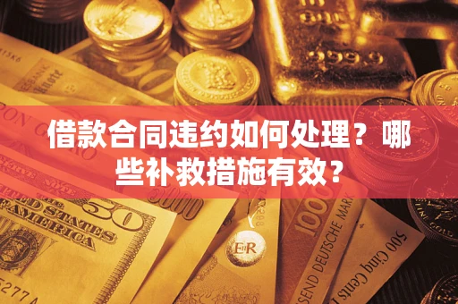 济南借款合同违约如何处理？哪些补救措施有效？