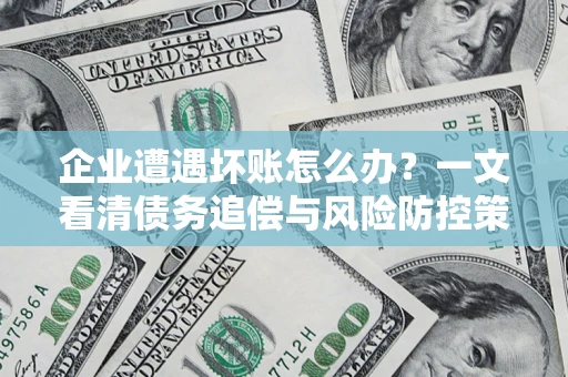 济南企业遭遇坏账怎么办？一文看清债务追偿与风险防控策略