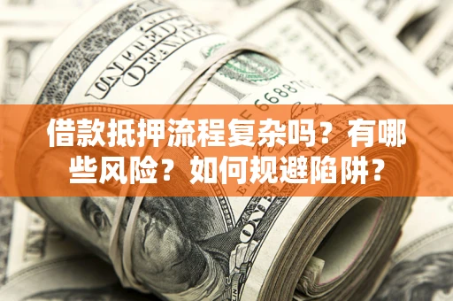 济南借款抵押流程复杂吗？有哪些风险？如何规避陷阱？