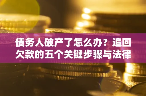 济南债务人破产了怎么办？追回欠款的五个关键步骤与法律策略