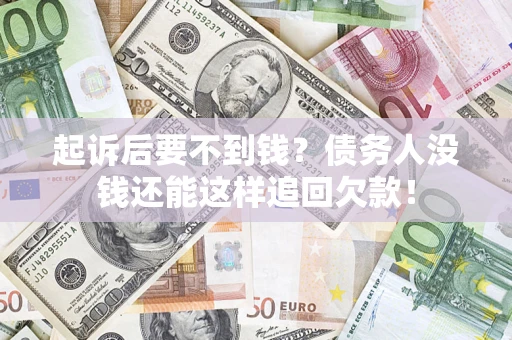 济南起诉后要不到钱？债务人没钱还能这样追回欠款！