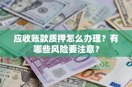 济南应收账款质押怎么办理？有哪些风险要注意？