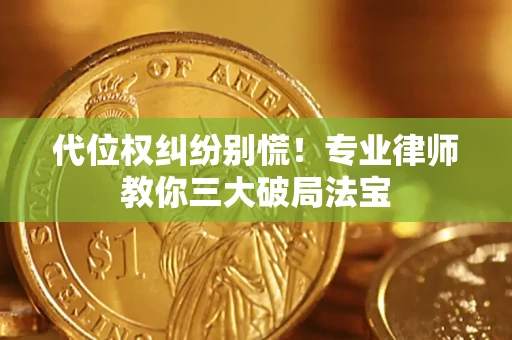 济南代位权纠纷别慌！专业律师教你三大破局法宝
